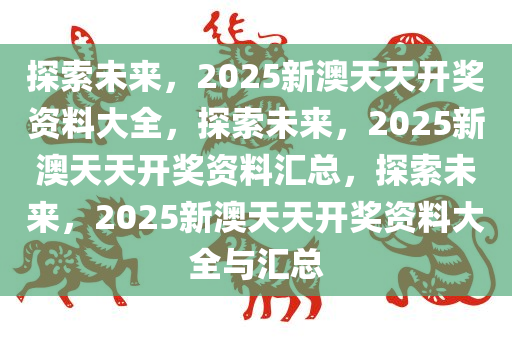 2025新澳天天资料免费大全,2025新澳天天资料免费大全——探索未来的信息世界