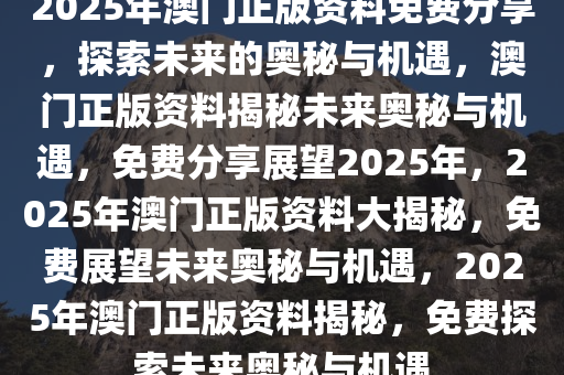 2025年新澳门免费资料,澳门免费资料，探索未来的奥秘与机遇（2025年展望）